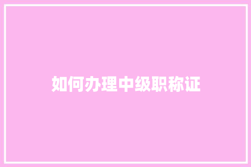 如何办理中级职称证