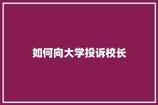 如何向大学投诉校长
