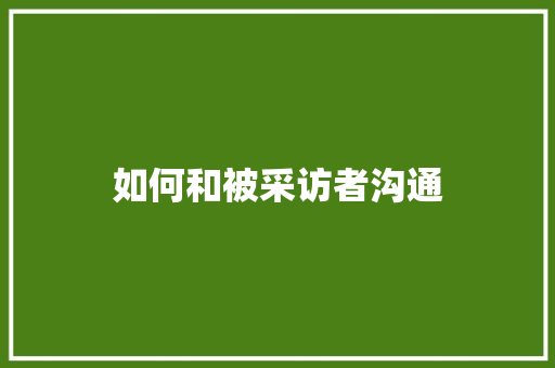 如何和被采访者沟通