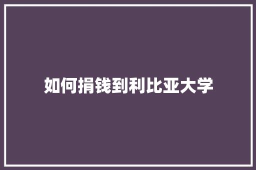 如何捐钱到利比亚大学