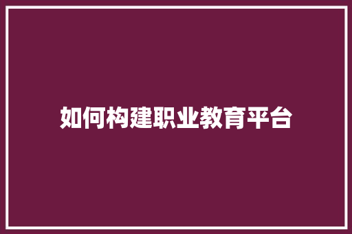 如何构建职业教育平台