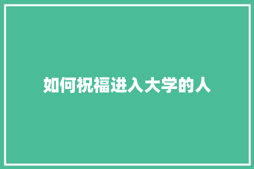 如何祝福进入大学的人