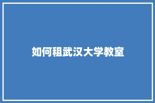 如何租武汉大学教室