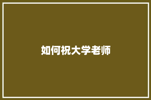 如何祝大学老师