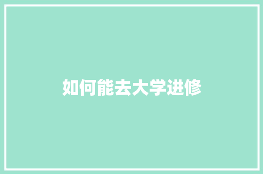 如何能去大学进修