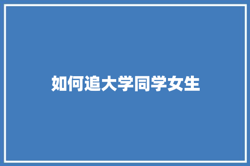 如何追大学同学女生