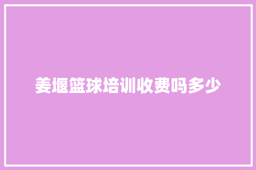姜堰篮球培训收费吗多少