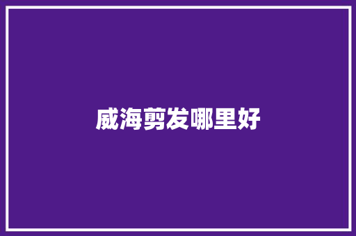 威海剪发哪里好