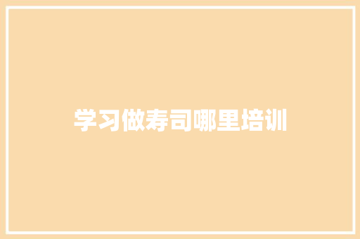 学习做寿司哪里培训