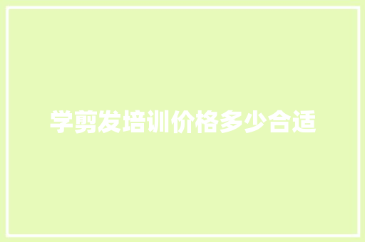 学剪发培训价格多少合适