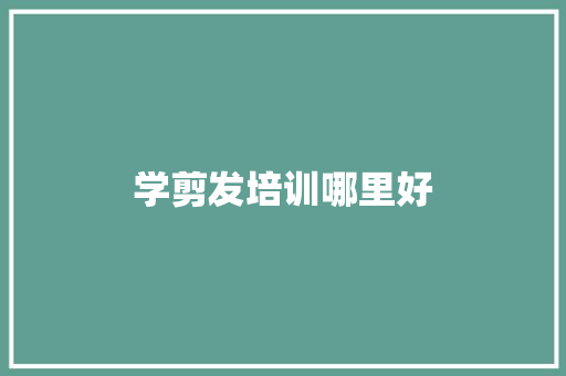 学剪发培训哪里好