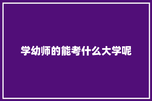 学幼师的能考什么大学呢