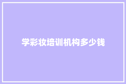 学彩妆培训机构多少钱