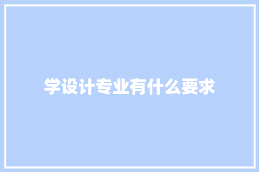学设计专业有什么要求 求职信范文