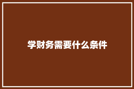 学财务需要什么条件 演讲稿范文