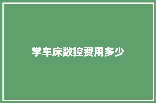 学车床数控费用多少