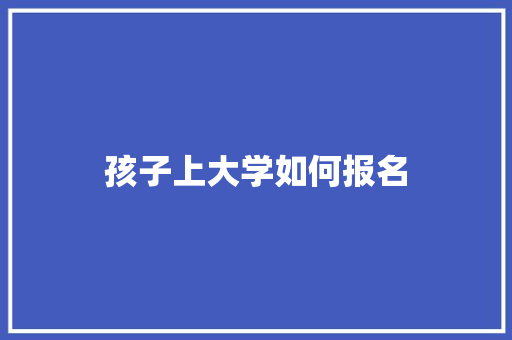 孩子上大学如何报名