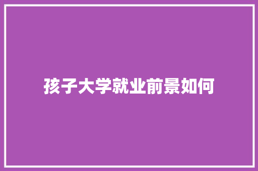 孩子大学就业前景如何