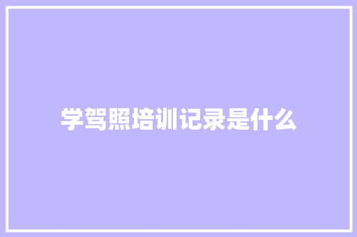 学驾照培训记录是什么