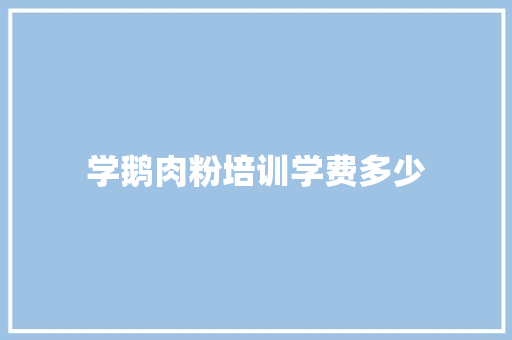 学鹅肉粉培训学费多少
