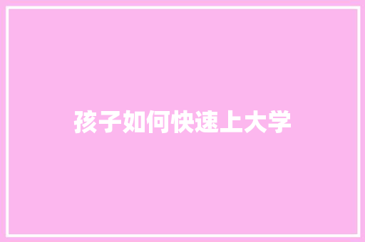 孩子如何快速上大学