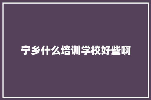 宁乡什么培训学校好些啊