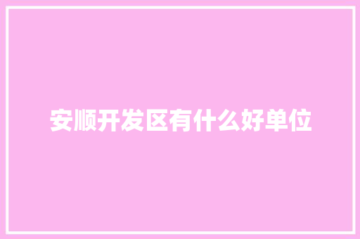 安顺开发区有什么好单位