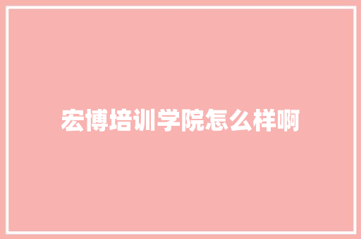 宏博培训学院怎么样啊