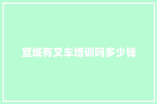 宣城有叉车培训吗多少钱