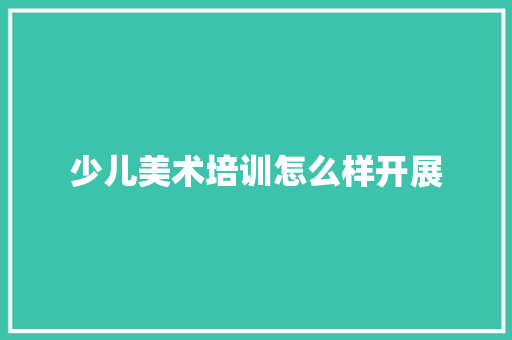 少儿美术培训怎么样开展
