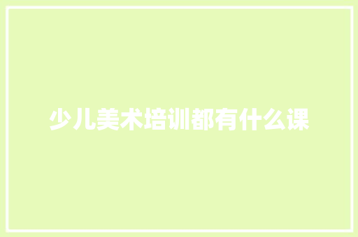 少儿美术培训都有什么课