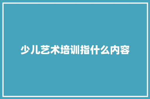 少儿艺术培训指什么内容