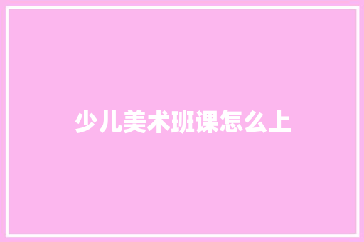 少儿美术班课怎么上
