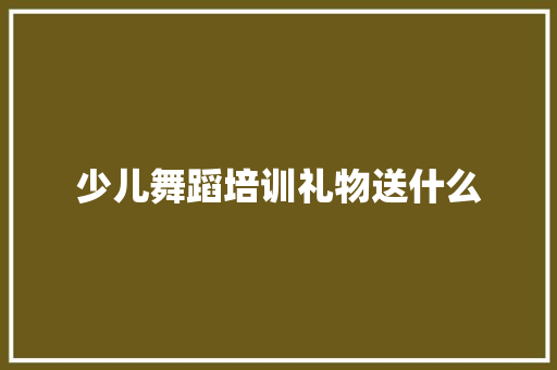 少儿舞蹈培训礼物送什么