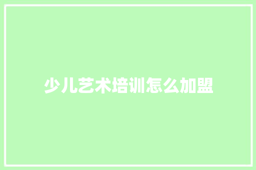 少儿艺术培训怎么加盟