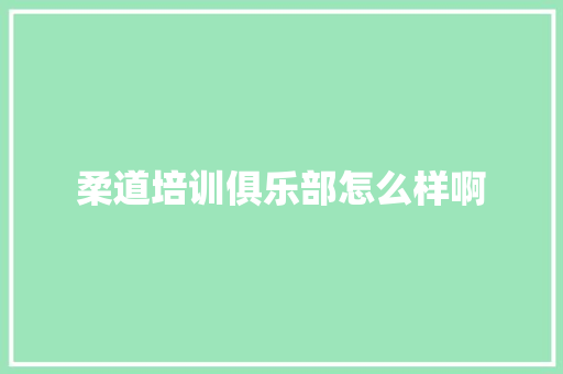 柔道培训俱乐部怎么样啊