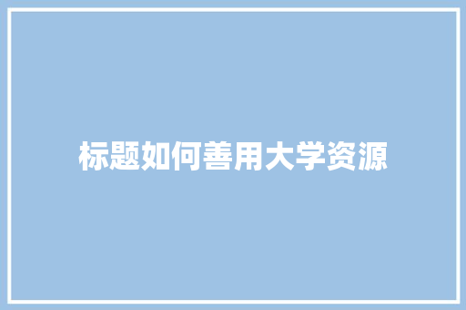 标题如何善用大学资源