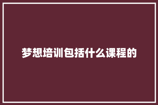 梦想培训包括什么课程的