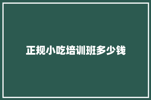 正规小吃培训班多少钱