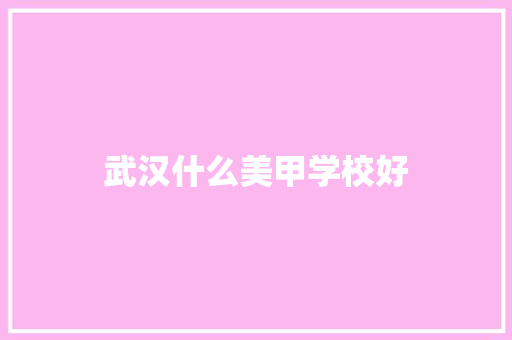 武汉什么美甲学校好