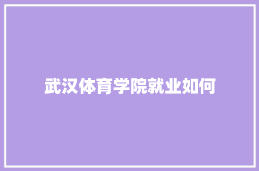 武汉体育学院就业如何