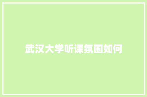 武汉大学听课氛围如何