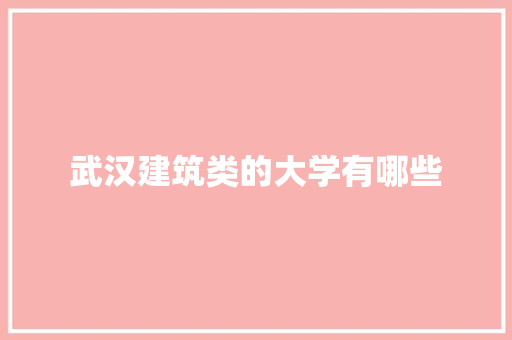 武汉建筑类的大学有哪些
