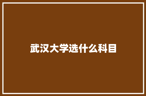 武汉大学选什么科目