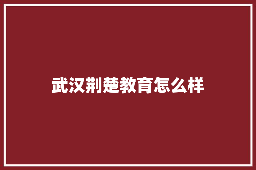 武汉荆楚教育怎么样
