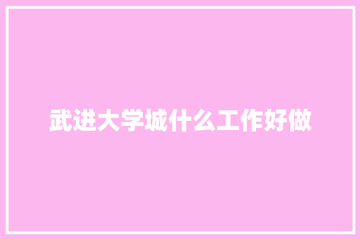 武进大学城什么工作好做
