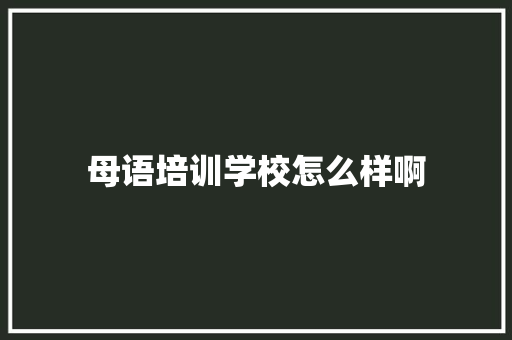 母语培训学校怎么样啊