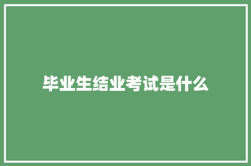 毕业生结业考试是什么