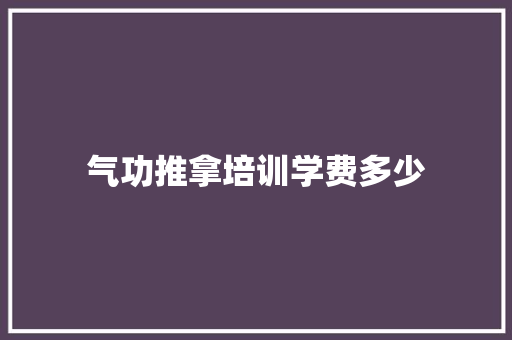 气功推拿培训学费多少