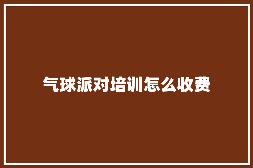 气球派对培训怎么收费
